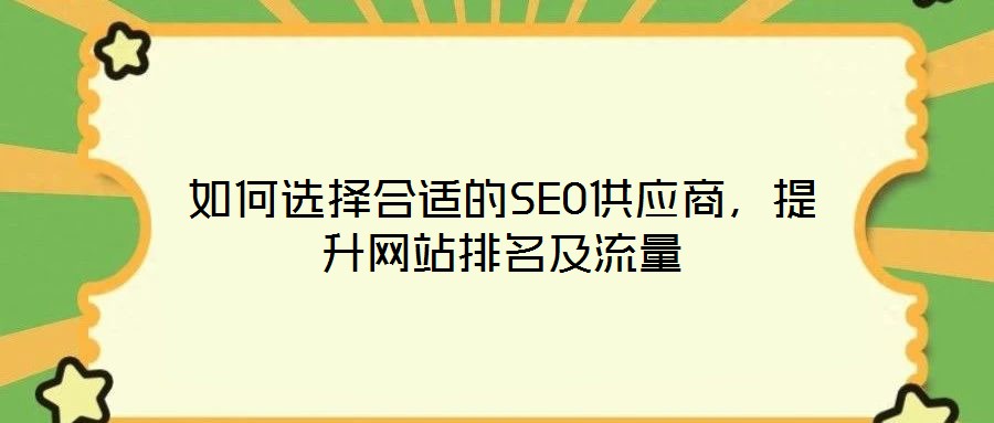 如何選擇合適的SEO供應(yīng)商，提升網(wǎng)站排名及流量