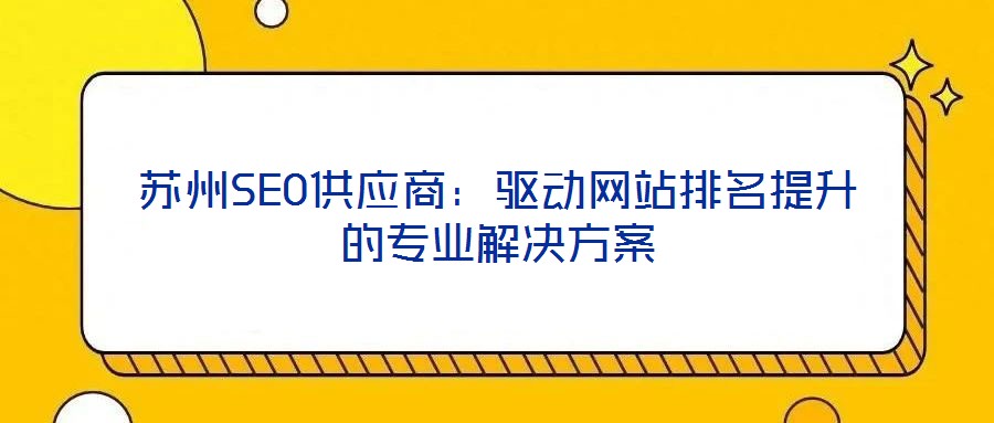 蘇州SEO供應(yīng)商：驅(qū)動(dòng)網(wǎng)站排名提升的專業(yè)解決方案