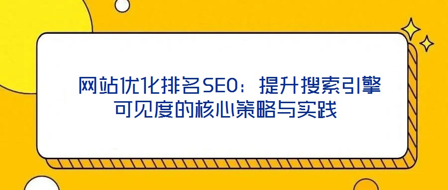  網(wǎng)站優(yōu)化排名SEO：提升搜索引擎可見度的核心策略與實踐