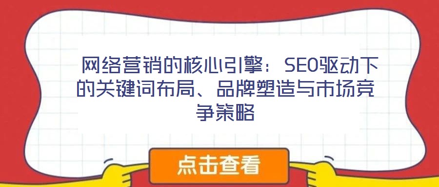  網(wǎng)絡營銷的核心引擎：SEO驅(qū)動下的關鍵詞布局、品牌塑造與市場競爭策略