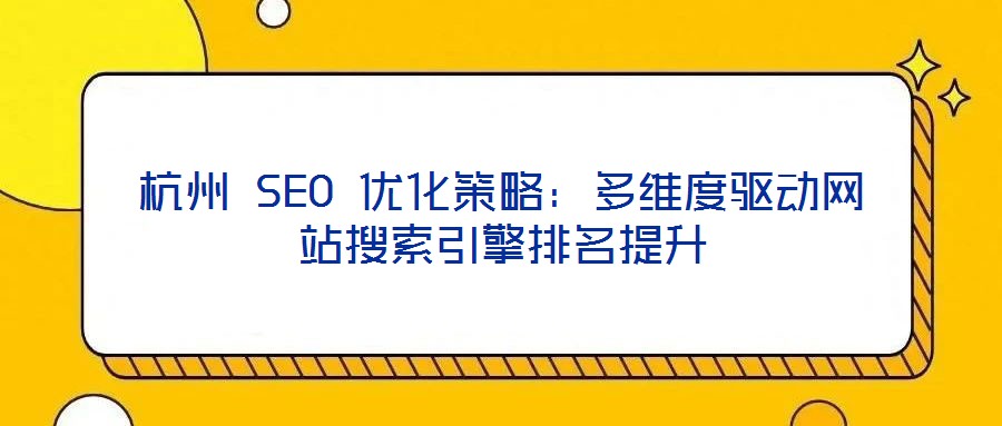 杭州 SEO 優(yōu)化策略：多維度驅(qū)動(dòng)網(wǎng)站搜索引擎排名提升