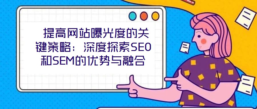  提高網站曝光度的關鍵策略：深度探索SEO和SEM的優(yōu)勢與融合