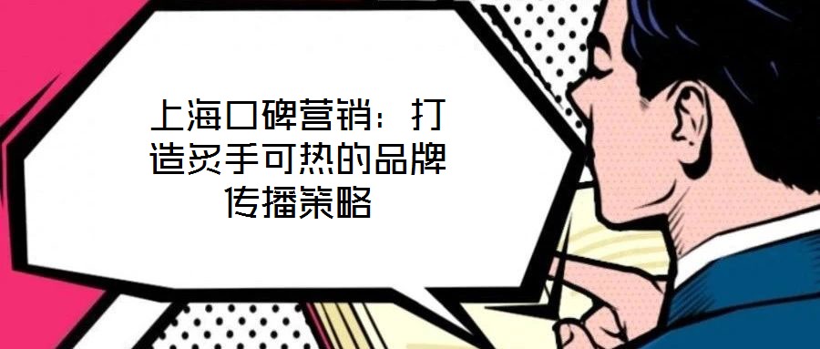 上海口碑營(yíng)銷：打造炙手可熱的品牌傳播策略