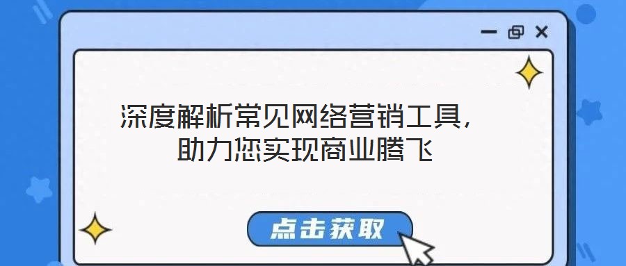 深度解析常見(jiàn)網(wǎng)絡(luò)營(yíng)銷(xiāo)工具，助力您實(shí)現(xiàn)商業(yè)騰飛