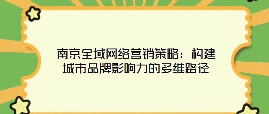 南京全域網(wǎng)絡(luò)營銷策略：構(gòu)建城市品牌影響力的多維路徑