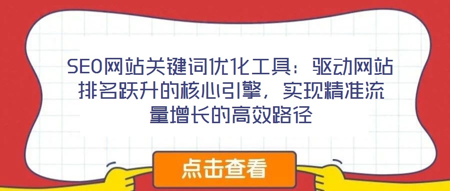 SEO網(wǎng)站關(guān)鍵詞優(yōu)化工具：驅(qū)動網(wǎng)站排名躍升的核心引擎，實現(xiàn)精準(zhǔn)流量增長的高效路徑