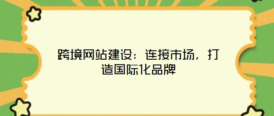 跨境網(wǎng)站建設(shè)：連接市場，打造國際化品牌