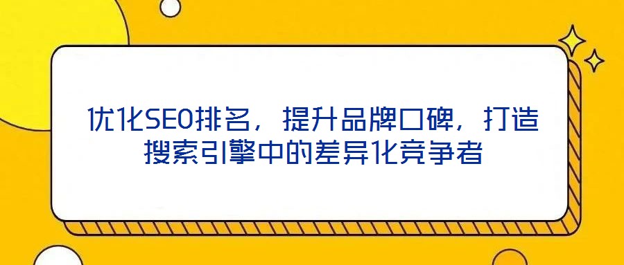 優(yōu)化SEO排名，提升品牌口碑，打造搜索引擎中的差異化競爭者