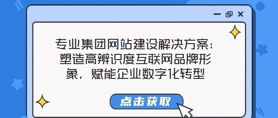  專業(yè)集團(tuán)網(wǎng)站建設(shè)解決方案：塑造高辨識度互聯(lián)網(wǎng)品牌形象，賦能企業(yè)數(shù)字化轉(zhuǎn)型