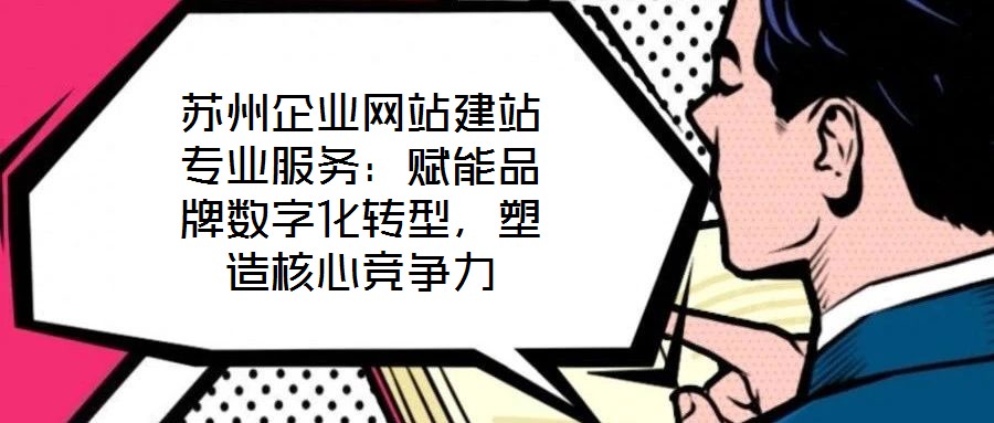 蘇州企業(yè)網(wǎng)站建站專業(yè)服務(wù)：賦能品牌數(shù)字化轉(zhuǎn)型，塑造核心競(jìng)爭(zhēng)力