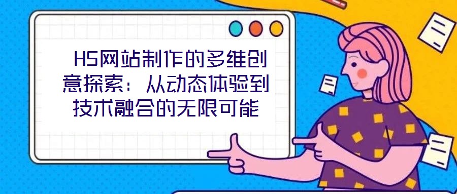  H5網(wǎng)站制作的多維創(chuàng)意探索：從動(dòng)態(tài)體驗(yàn)到技術(shù)融合的無(wú)限可能