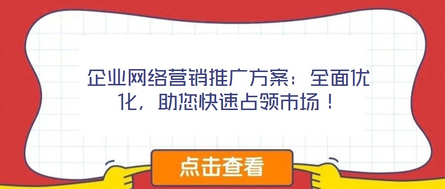 企業(yè)網(wǎng)絡(luò)營銷推廣方案：全面優(yōu)化，助您快速占領(lǐng)市場！