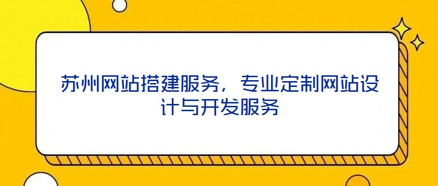 蘇州網(wǎng)站搭建服務(wù)，專業(yè)定制網(wǎng)站設(shè)計與開發(fā)服務(wù)