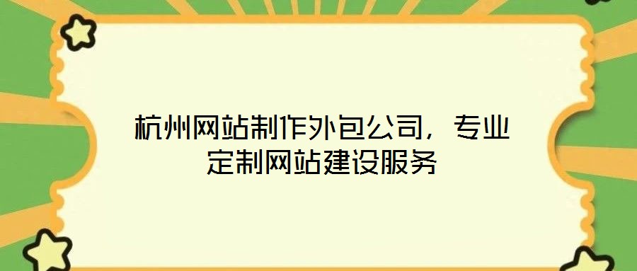 杭州網(wǎng)站制作外包公司，專業(yè)定制網(wǎng)站建設(shè)服務(wù)