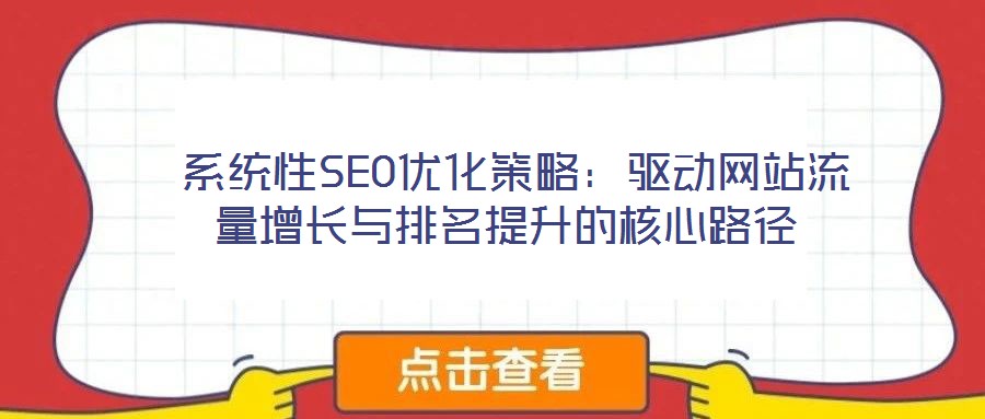  系統(tǒng)性SEO優(yōu)化策略：驅(qū)動網(wǎng)站流量增長與排名提升的核心路徑