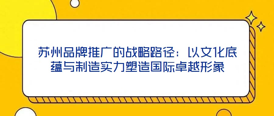 蘇州品牌推廣的戰(zhàn)略路徑：以文化底蘊(yùn)與制造實(shí)力塑造國際卓越形象