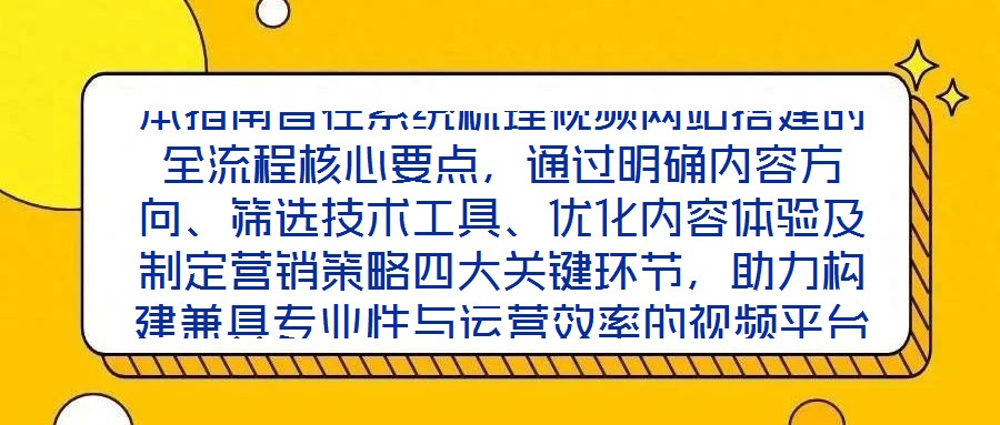 本指南旨在系統(tǒng)梳理視頻網(wǎng)站搭建的全流程核心要點，通過明確內(nèi)容方向、篩選技術(shù)工具、優(yōu)化內(nèi)容體驗及制定營銷策略四大關(guān)鍵環(huán)節(jié)，助力構(gòu)建兼具專業(yè)性與運營效率的視頻平臺，