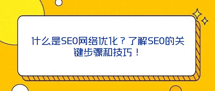 什么是SEO網(wǎng)絡(luò)優(yōu)化？了解SEO的關(guān)鍵步驟和技巧！