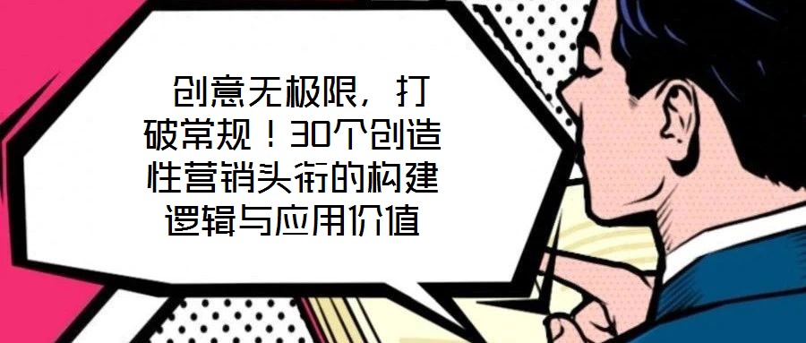  創(chuàng)意無(wú)極限，打破常規(guī)！30個(gè)創(chuàng)造性營(yíng)銷頭銜的構(gòu)建邏輯與應(yīng)用價(jià)值