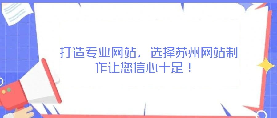  打造專業(yè)網(wǎng)站，選擇蘇州網(wǎng)站制作讓您信心十足！