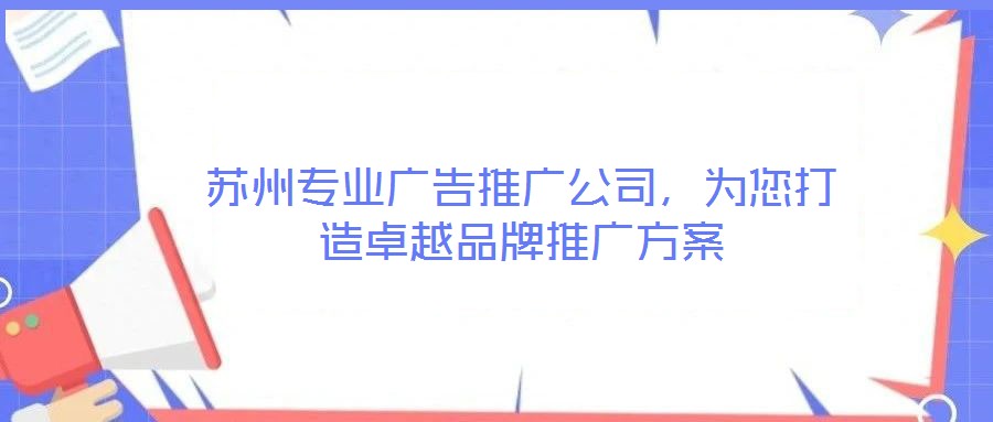 蘇州專(zhuān)業(yè)廣告推廣公司，為您打造卓越品牌推廣方案