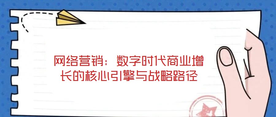 網(wǎng)絡(luò)營銷：數(shù)字時代商業(yè)增長的核心引擎與戰(zhàn)略路徑
