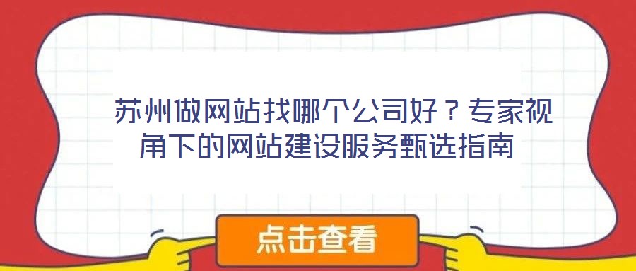 蘇州做網(wǎng)站找哪個公司好？專家視角下的網(wǎng)站建設(shè)服務(wù)甄選指南