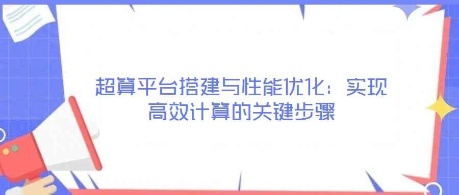 超算平臺搭建與性能優(yōu)化：實(shí)現(xiàn)高效計算的關(guān)鍵步驟