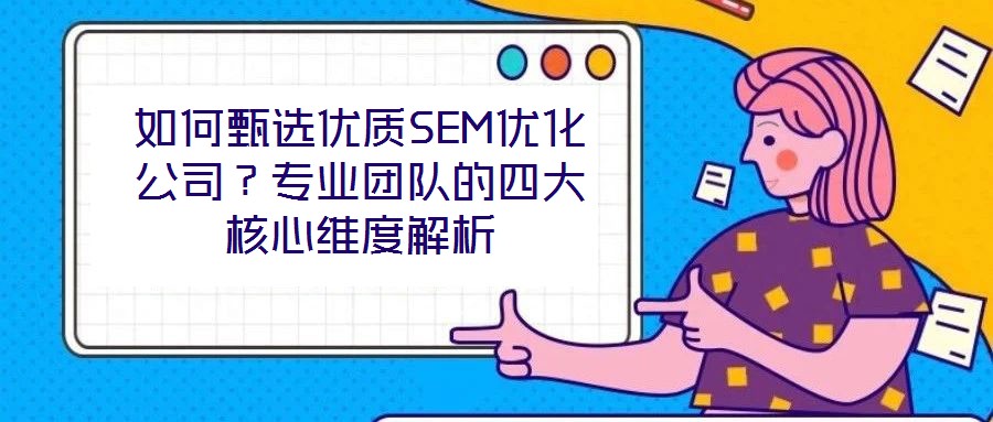 如何甄選優(yōu)質SEM優(yōu)化公司？專業(yè)團隊的四大核心維度解析