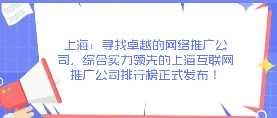 上海：尋找卓越的網(wǎng)絡(luò)推廣公司，綜合實(shí)力領(lǐng)先的上?；ヂ?lián)網(wǎng)推廣公司排行榜正式發(fā)布！