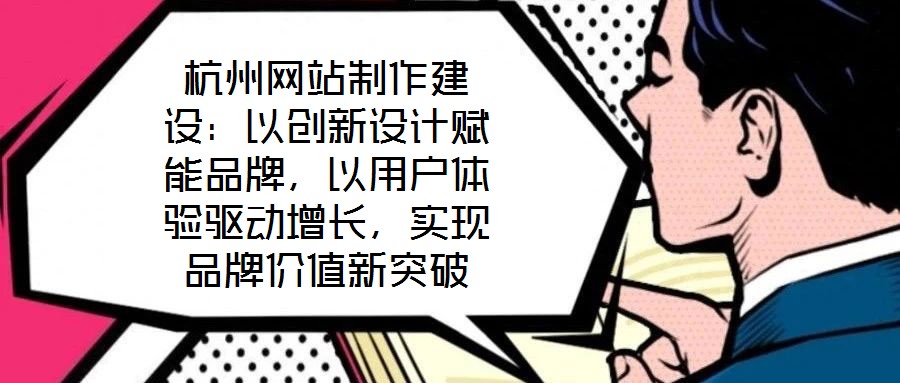 杭州網(wǎng)站制作建設(shè)：以創(chuàng)新設(shè)計(jì)賦能品牌，以用戶(hù)體驗(yàn)驅(qū)動(dòng)增長(zhǎng)，實(shí)現(xiàn)品牌價(jià)值新突破