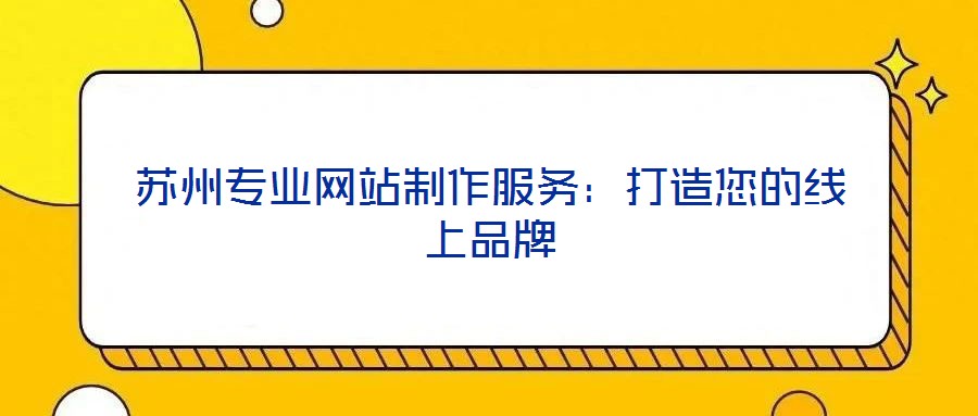 蘇州專業(yè)網(wǎng)站制作服務：打造您的線上品牌