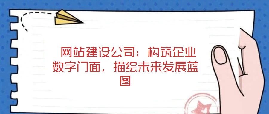 網(wǎng)站建設(shè)公司：構(gòu)筑企業(yè)數(shù)字門(mén)面，描繪未來(lái)發(fā)展藍(lán)圖