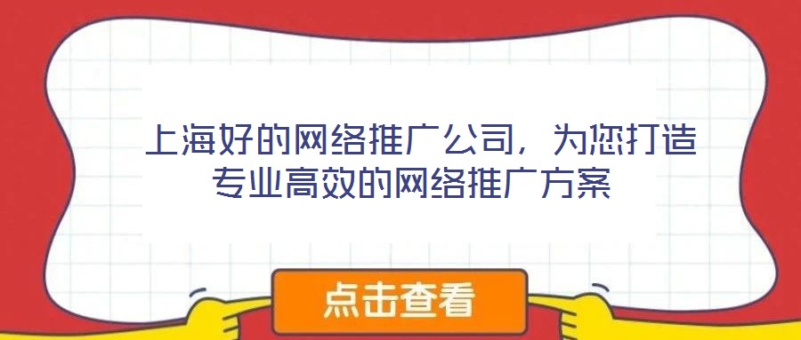  上海好的網(wǎng)絡(luò)推廣公司，為您打造專業(yè)高效的網(wǎng)絡(luò)推廣方案