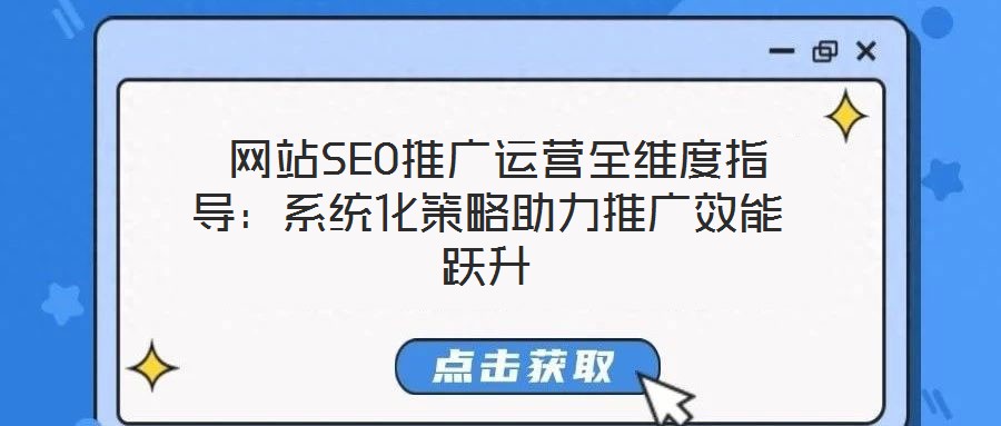  網(wǎng)站SEO推廣運(yùn)營(yíng)全維度指導(dǎo)：系統(tǒng)化策略助力推廣效能躍升