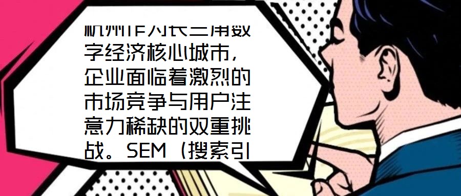 杭州作為長三角數(shù)字經(jīng)濟(jì)核心城市，企業(yè)面臨著激烈的市場競爭與用戶注意力稀缺的雙重挑戰(zhàn)。SEM（搜索引擎營銷）推廣憑借其精準(zhǔn)觸達(dá)目標(biāo)受眾、實時優(yōu)化投放策略、可量化營