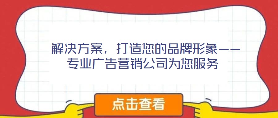  解決方案，打造您的品牌形象——專業(yè)廣告營銷公司為您服務