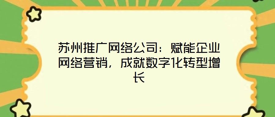 蘇州推廣網(wǎng)絡(luò)公司：賦能企業(yè)網(wǎng)絡(luò)營(yíng)銷，成就數(shù)字化轉(zhuǎn)型增長(zhǎng)
