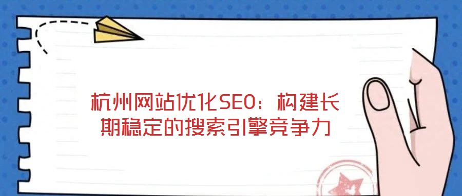 杭州網(wǎng)站優(yōu)化SEO：構(gòu)建長期穩(wěn)定的搜索引擎競爭力
