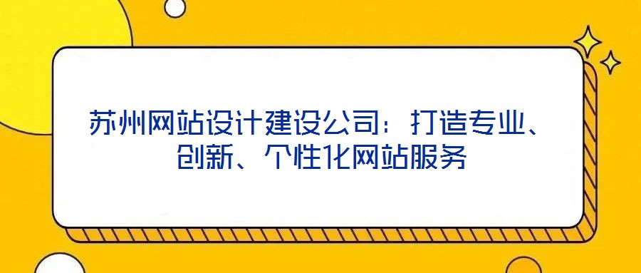 蘇州網(wǎng)站設(shè)計(jì)建設(shè)公司：打造專業(yè)、創(chuàng)新、個(gè)性化網(wǎng)站服務(wù)