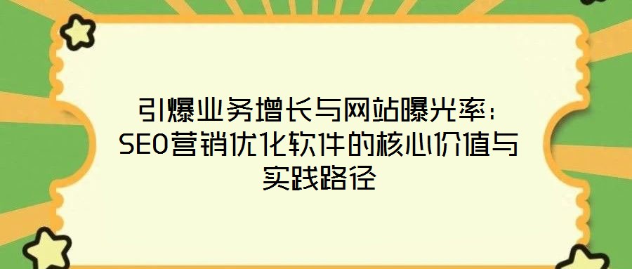  引爆業(yè)務(wù)增長與網(wǎng)站曝光率：SEO營銷優(yōu)化軟件的核心價值與實踐路徑
