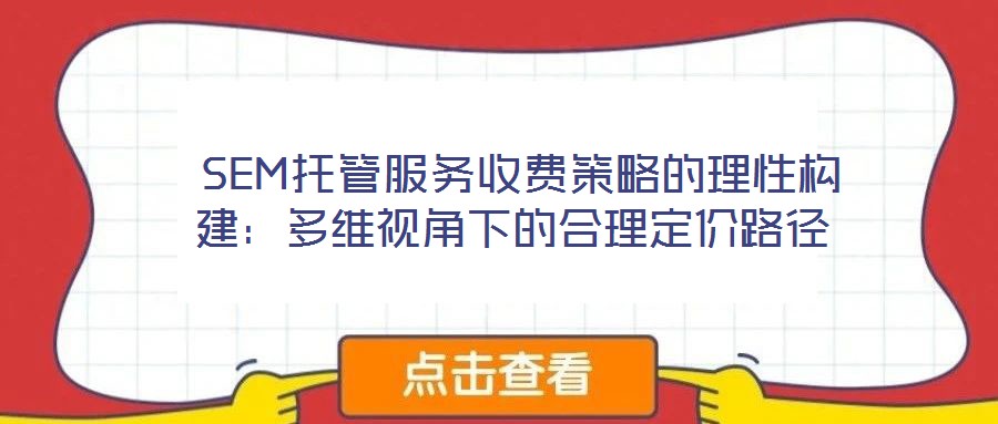 SEM托管服務(wù)收費(fèi)策略的理性構(gòu)建：多維視角下的合理定價(jià)路徑
