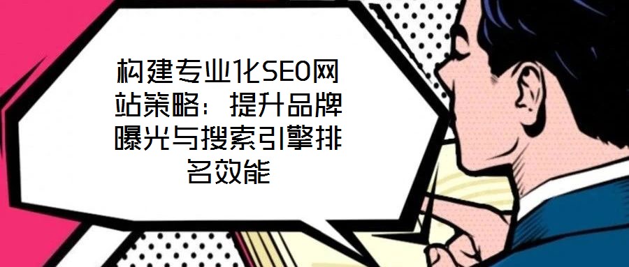 構建專業(yè)化SEO網(wǎng)站策略：提升品牌曝光與搜索引擎排名效能