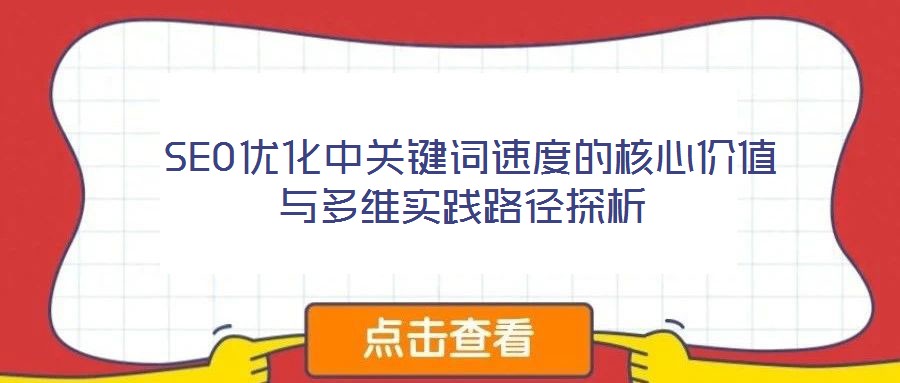  SEO優(yōu)化中關(guān)鍵詞速度的核心價(jià)值與多維實(shí)踐路徑探析
