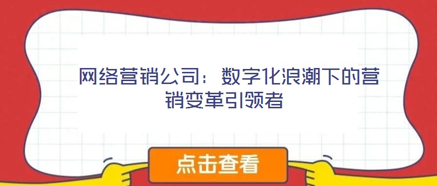 網(wǎng)絡(luò)營銷公司：數(shù)字化浪潮下的營銷變革引領(lǐng)者