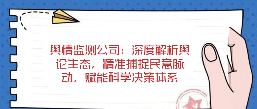 輿情監(jiān)測公司：深度解析輿論生態(tài)，精準(zhǔn)捕捉民意脈動，賦能科學(xué)決策體系