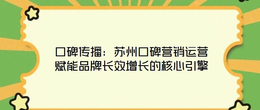 口碑傳播：蘇州口碑營(yíng)銷(xiāo)運(yùn)營(yíng)賦能品牌長(zhǎng)效增長(zhǎng)的核心引擎