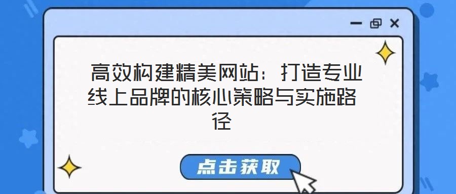  高效構(gòu)建精美網(wǎng)站：打造專業(yè)線上品牌的核心策略與實(shí)施路徑