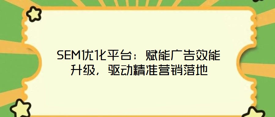 SEM優(yōu)化平臺：賦能廣告效能升級，驅(qū)動精準(zhǔn)營銷落地