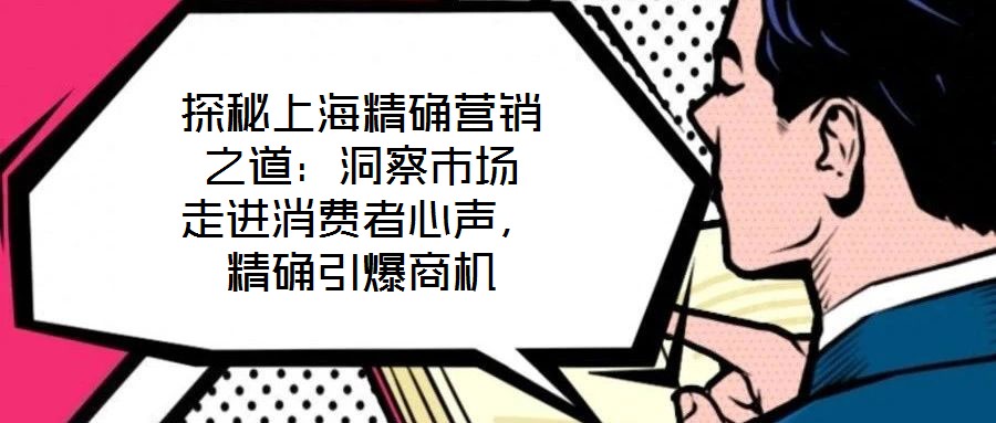 探秘上海精確營銷之道：洞察市場 走進消費者心聲，精確引爆商機